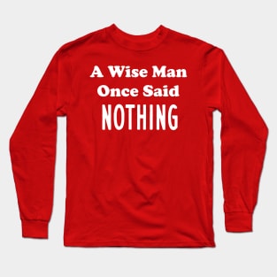 A Wise Man Once Said...Nothing Long Sleeve T-Shirt